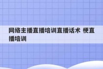 网络主播直播培训直播话术 梗直播培训