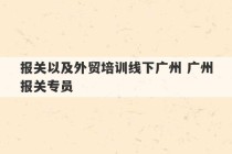 报关以及外贸培训线下广州 广州报关专员