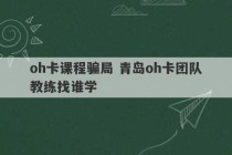 oh卡课程骗局 青岛oh卡团队教练找谁学