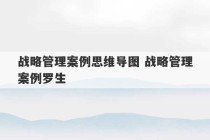 战略管理案例思维导图 战略管理案例罗生