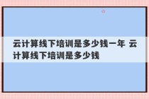 云计算线下培训是多少钱一年 云计算线下培训是多少钱