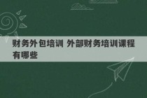 财务外包培训 外部财务培训课程有哪些