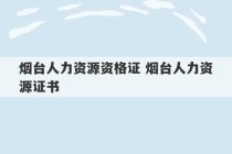 烟台人力资源资格证 烟台人力资源证书