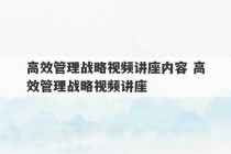 高效管理战略视频讲座内容 高效管理战略视频讲座