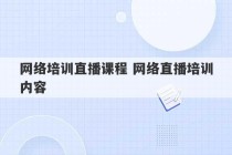 网络培训直播课程 网络直播培训内容