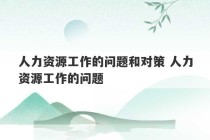 人力资源工作的问题和对策 人力资源工作的问题