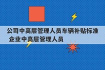 公司中高层管理人员车辆补贴标准 企业中高层管理人员