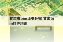 甘肃省bim证书补贴 甘肃bim软件培训