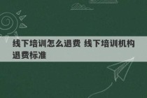 线下培训怎么退费 线下培训机构退费标准