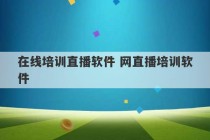 在线培训直播软件 网直播培训软件