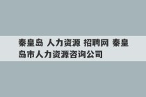 秦皇岛 人力资源 招聘网 秦皇岛市人力资源咨询公司