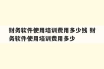 财务软件使用培训费用多少钱 财务软件使用培训费用多少