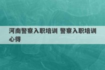 河南警察入职培训 警察入职培训心得