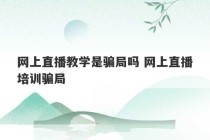 网上直播教学是骗局吗 网上直播培训骗局