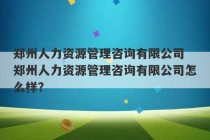 郑州人力资源管理咨询有限公司 郑州人力资源管理咨询有限公司怎么样？