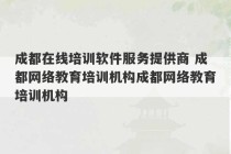 成都在线培训软件服务提供商 成都网络教育培训机构成都网络教育培训机构