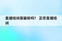 直播培训是骗局吗？ 正宗直播培训