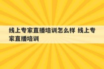 线上专家直播培训怎么样 线上专家直播培训