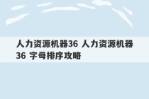 人力资源机器36 人力资源机器36 字母排序攻略