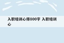 入职培训心得800字 入职培训心