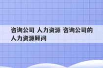 咨询公司 人力资源 咨询公司的人力资源顾问