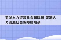 芜湖人力资源社会保障局 芜湖人力资源社会保障局局长