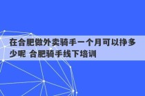 在合肥做外卖骑手一个月可以挣多少呢 合肥骑手线下培训