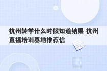 杭州转学什么时候知道结果 杭州直播培训基地推荐信