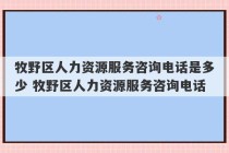 牧野区人力资源服务咨询电话是多少 牧野区人力资源服务咨询电话