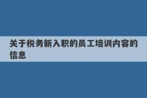 关于税务新入职的员工培训内容的信息