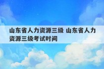 山东省人力资源三级 山东省人力资源三级考试时间