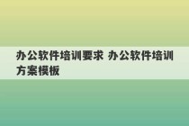 办公软件培训要求 办公软件培训方案模板