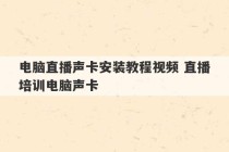 电脑直播声卡安装教程视频 直播培训电脑声卡