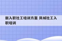 新入职社工培训方案 凤城社工入职培训