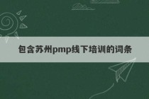 包含苏州pmp线下培训的词条