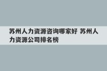 苏州人力资源咨询哪家好 苏州人力资源公司排名榜