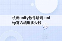 杭州unity软件培训 unity官方培训多少钱