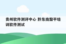 贵州软件测评中心 黔东南黎平培训软件测试