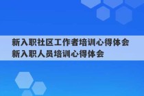 新入职社区工作者培训心得体会 新入职人员培训心得体会