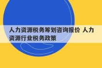 人力资源税务筹划咨询报价 人力资源行业税务政策