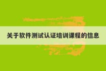 关于软件测试认证培训课程的信息