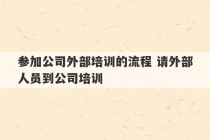 参加公司外部培训的流程 请外部人员到公司培训