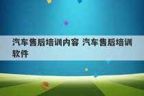 汽车售后培训内容 汽车售后培训软件