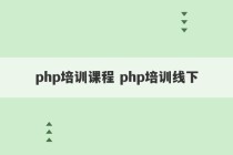 php培训课程 php培训线下