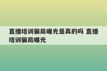 直播培训骗局曝光是真的吗 直播培训骗局曝光