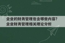 企业的财务管理包含哪些内容? 企业财务管理相关理论分析