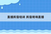 直播民宿培训 民宿现场直播