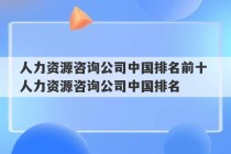 人力资源咨询公司中国排名前十 人力资源咨询公司中国排名