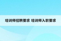 培训师招聘要求 培训师入职要求