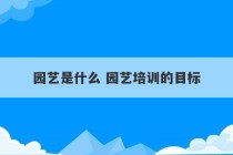 园艺是什么 园艺培训的目标